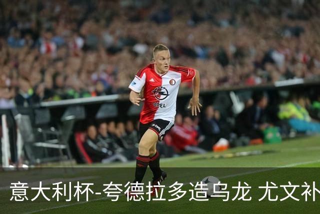 意大利杯-夸德拉多造乌龙 尤文补时绝杀佛罗伦萨