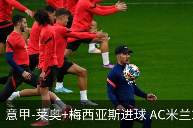 意甲-莱奥+梅西亚斯进球 AC米兰2-0止连平仍领跑