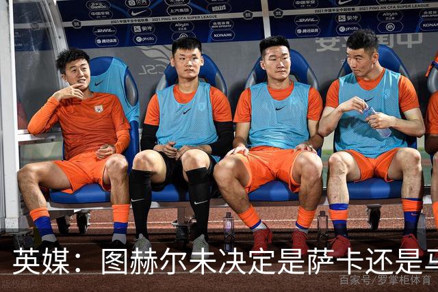 英媒：图赫尔未决定是萨卡还是马杜埃凯首发，中卫斯通斯搭孔萨